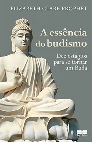 A essência do budismo: Dez estágios para se tornar um Buda – Elizabeth Clare Prophet