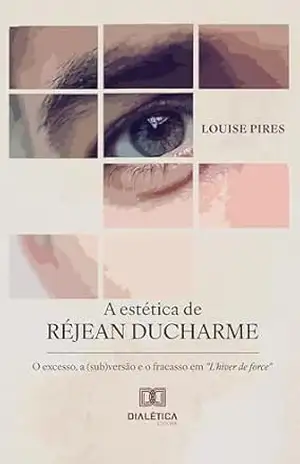 A estética de Réjean Ducharme: o excesso, a (sub)versão e o fracasso em “L’hiver de force” – Louise Pires