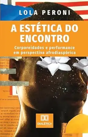 A Estética do Encontro: corporeidades e performance em perspectiva afrodiaspórica – LOLA PERONI