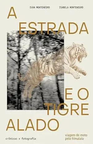 A estrada e o tigre alado: Viagem de moto pelo Himalaia – Ivan Montenegro