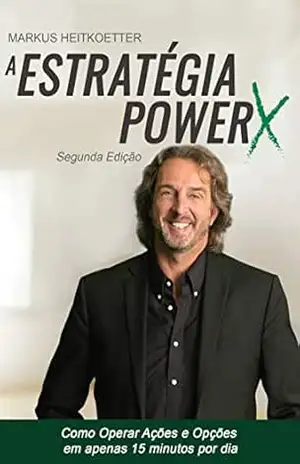 A Estratégia PowerX: Como Operar Ações e Opções em apenas 15 minutos por dia: Uma estratégia comprovada para criar lucros sistemáticos, repetíveis e consistentes no Trading – Markus Heitkoetter