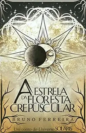 A Estrela da Floresta Crepuscular: Um conto do Universo Soláris - Bruno Ferreira