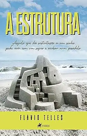 A Estrutura: Aquilo que dá sustentação a um sonho, pode ruir com um sopro e acabar num pesadelo – Flávio Telles