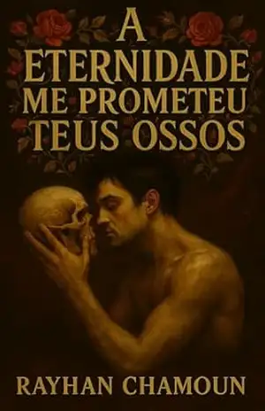 A Eternidade Me Prometeu Teus Ossos: O Amor Nunca Foi Tão Doentio – Rayhan Chamoun