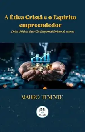A Ética cristã e o Espírito Empreendedor: Lições Bíblicas para um Empreendedorismo de Sucesso. – Mauro de Souza Tenente
