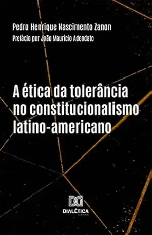 A ética da tolerância no constitucionalismo latino–americano - Pedro Henrique Nascimento Zanon