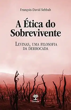 A ética do sobrevivente: Levinas, uma filosofia da derrocada – François-David Sebbah