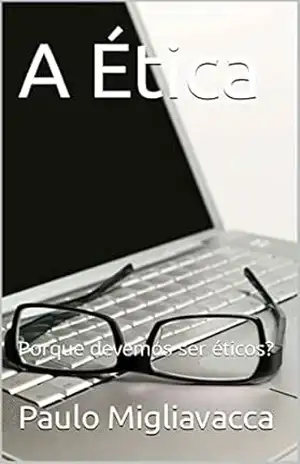 A Ética: Porque devemos ser éticos? – Paulo Migliavacca