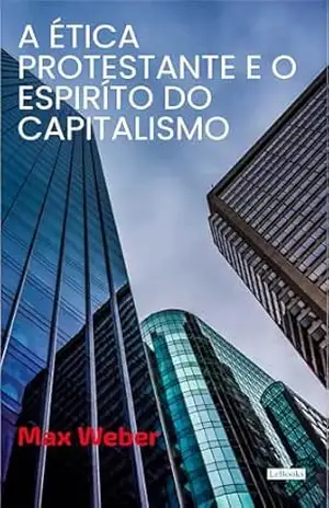 A Ética Protestante e o Espírito do Capitalismo – Max Weber