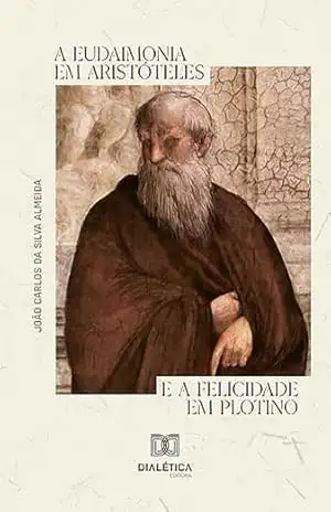 A eudaimonia em Aristóteles e a felicidade em Plotino – João Carlos da Silva Almeida