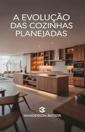 A evolução das cozinhas planejadas: Funcionalidade, Estilo e Eficiência na Alma da Casa – Wanderson Batista