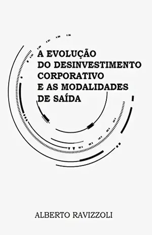 A EVOLUÇÃO DO DESINVESTIMENTO CORPORATIVO E AS MODALIDADES DE SAIDA – ALBERTO RAVIZZOLI