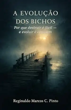 A Evolução dos Bichos: Por que destruir é fácil — e evoluir é coragem – Reginaldo Marcos Caetano Pinto