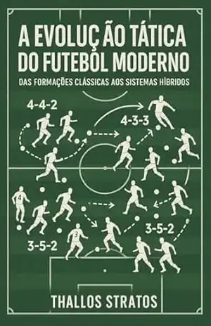 A EVOLUÇÃO TATICA DO FUTEBOL: Das Formações Clássicas aos Sistemas Híbridos (UM GUIA DO FUTEBOL MODERNO Livro 1) - Thallos Stratos