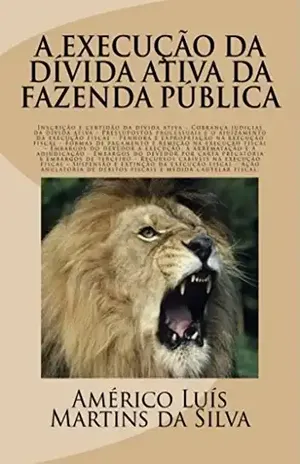 A Execucao da Divida Ativa da Fazenda Publica: Inscricao e certidao da dívida ativa, execucao fiscal, embargos, Acao anulatoria de debitos fiscais e medida cautelar fiscal – Americo Luis Martins da Silva