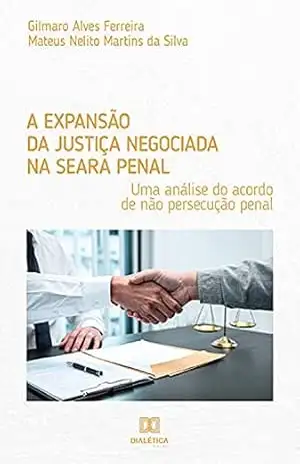 A expansão da justiça negociada na seara penal: uma análise do acordo de não persecução penal - Gilmaro Alves Ferreira