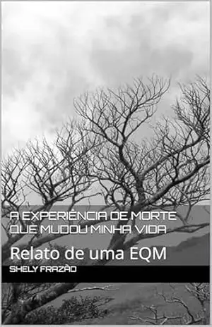 A experiência de morte que mudou minha vida: Relato de uma EQM - Shely Frazão