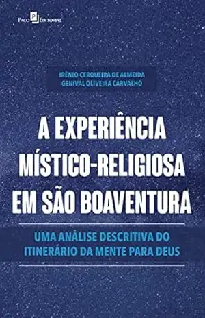 A experiência místico–religiosa em São Boaventura: Uma análise descritiva do itinerário da mente para Deus - Irênio Cerqueira de Almeida