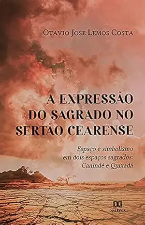 A expressão do sagrado no sertão cearense: espaço e simbolismo em dois espaços sagrados: Canindé e Quixadá – Otavio Jose Lemos Costa
