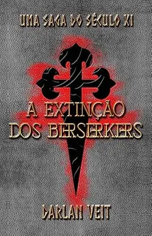 A Extinção dos Berserkers: Uma Saga do Século XI - Darlan Veit