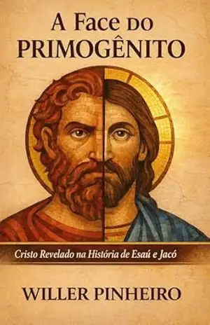A Face do Primogênito: Cristo Revelado na História de Esaú e Jacó - Willer Pinheiro