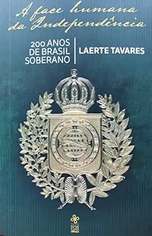 A FACE HUMANA DA INDEPENDÊNCIA: 200 ANOS DE BRASIL SOBERANO – LAERTE SÍLVIO  TAVARES
