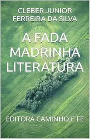 A FADA MADRINHA LITERATURA: EDITORA CAMINHO E FE – CLEBER JUNIOR FERREIRA DA SILVA