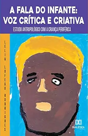 A Fala do Infante: voz crítica e criativa: estudo antropológico com a criança periférica - Lelia Lofego Rodrigues