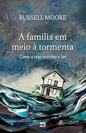 A família em meio à tormenta: Como a cruz redefine o lar - Russell Moore