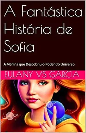 A Fantástica História de Sofia: A Menina que Descobriu o Poder do Universo – Eulany VS Garcia