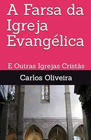 A Farsa da Igreja Evangélica: E Outras Igrejas Cristãs – Carlos Oliveira