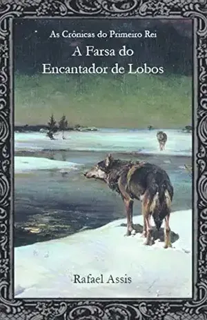 A Farsa do Encantador de Lobos (As Crônicas do Primeiro Rei Livro 3) - Rafael Assis