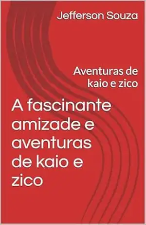 A fascinante amizade e aventuras de kaio e zico: Aventuras de kaio e zico – Jefferson  Souza