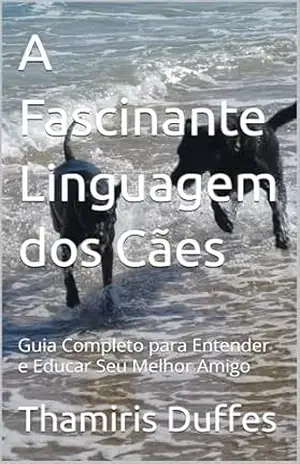 A Fascinante Linguagem dos Cães: Guia Completo para Entender e Educar Seu Melhor Amigo - Thamiris Duffes
