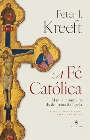 A Fé Católica: Manual completo da doutrina da Igreja – Peter Kreeft