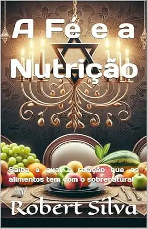 A Fé e a Nutrição: Saiba a qual a relação que os alimentos tem com o sobrenatural - Robert Silva