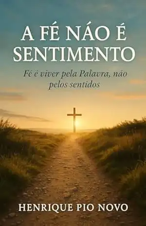 A FÉ NÃO É SENTIMENTO: Fé é viver pela Palavra, não pelos sentidos – Henrique  Pio Novo