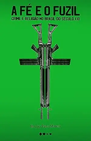 A fé o fuzil: Crime e religião no Brasil do século XXI – Bruno Paes Manso