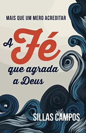 A Fé que agrada a Deus: mais que um mero acreditar – Sillas Campos