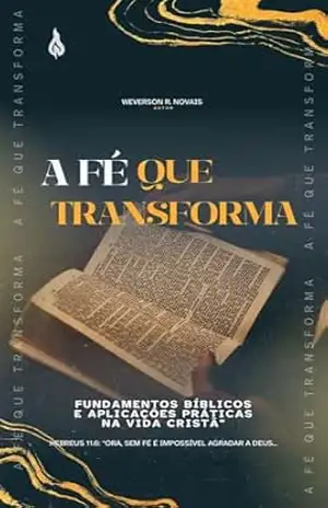 A Fé que Transforma: Fundamentos Bíblicos e Aplicações Práticas na Vida Cristã – Weverson R. Novais