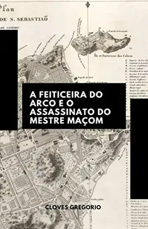 A Feiticeira do Arco e o Assassinato do Mestre Maçom – Cloves Gregorio
