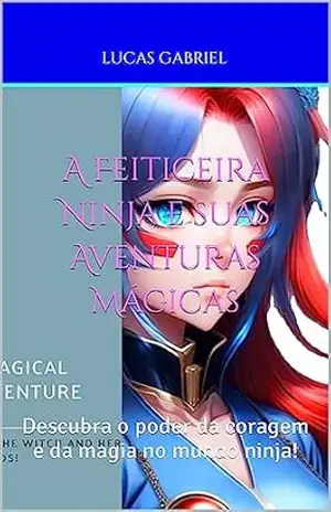 A Feiticeira Ninja e suas Aventuras Mágicas: Descubra o poder da coragem e da magia no mundo ninja! – Lucas Gabriel