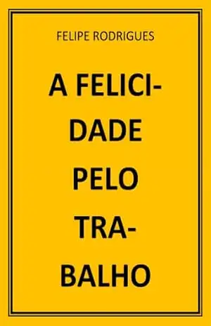 A FELICIDADE PELO TRABALHO – FELIPE RODRIGUES