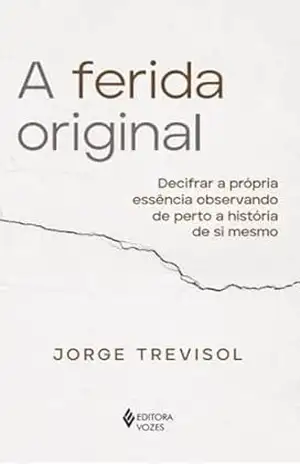 A ferida original: Decifrar a própria essência observando de perto a história de si mesmo – Jorge Trevisol