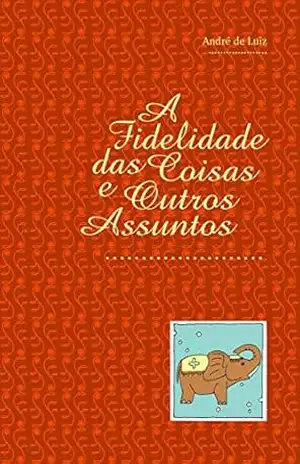 A Fidelidade das Coisas e Outros Assuntos – André de Luiz