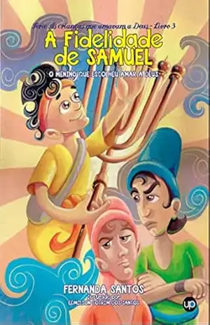 A fidelidade de Samuel: O menino que escolheu amar a Deus (As crianças que amavam a Deus Livro 3) – Fernanda Santos