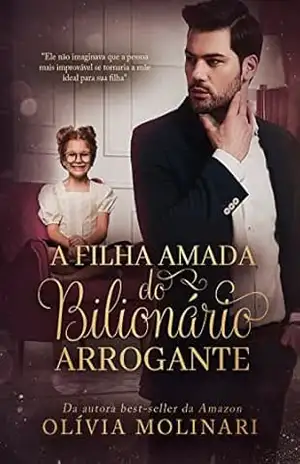 A Filha Amada do Bilionário Arrogante (LIVRO ÚNICO) – Olívia Molinari