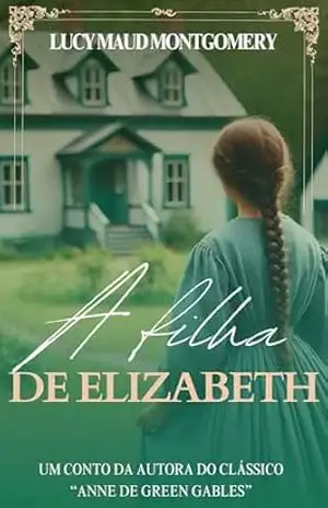 A filha de Elizabeth: Um conto da autora de "Anne de Green Gables" - Lucy Maud Montgomery