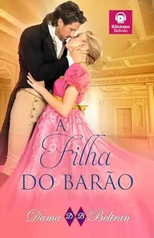 A filha do Barão: “Um encontro infeliz fará com que dois corações batam no mesmo ritmo.” (As Filhas Livro 2) – Dama Beltrán