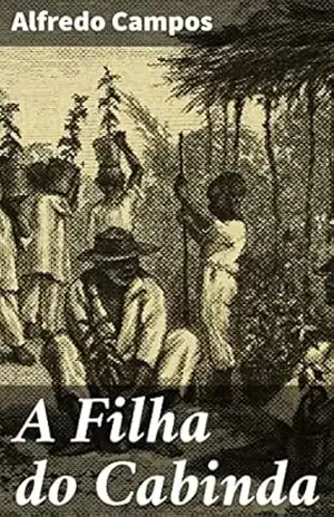A Filha do Cabinda: Uma jornada de resistência e liberdade em Angola colonial - Alfredo Campos
